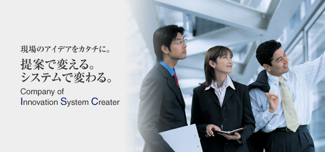 現場のアイデアをカタチに。提案で変える。システムで変わる。Company of Innovation System Creater
